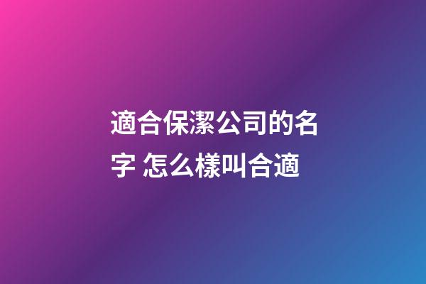 適合保潔公司的名字 怎么樣叫合適-第1張-公司起名-玄機(jī)派